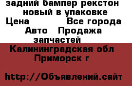 задний бампер рекстон 3   новый в упаковке › Цена ­ 8 000 - Все города Авто » Продажа запчастей   . Калининградская обл.,Приморск г.